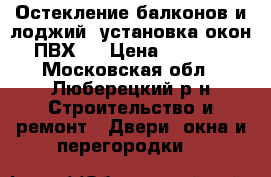 Остекление балконов и лоджий, установка окон ПВХ.  › Цена ­ 2 700 - Московская обл., Люберецкий р-н Строительство и ремонт » Двери, окна и перегородки   